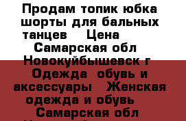 Продам топик юбка шорты для бальных танцев  › Цена ­ 500 - Самарская обл., Новокуйбышевск г. Одежда, обувь и аксессуары » Женская одежда и обувь   . Самарская обл.,Новокуйбышевск г.